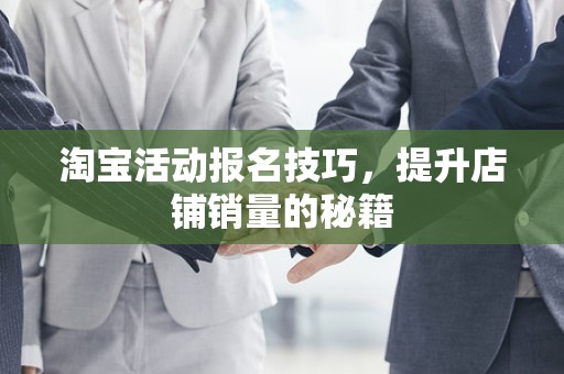 淘宝活动报名技巧，提升店铺销量的秘籍