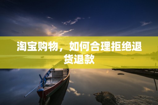 淘宝购物，如何合理拒绝退货退款