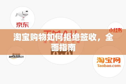 淘宝购物如何拒绝签收，全面指南