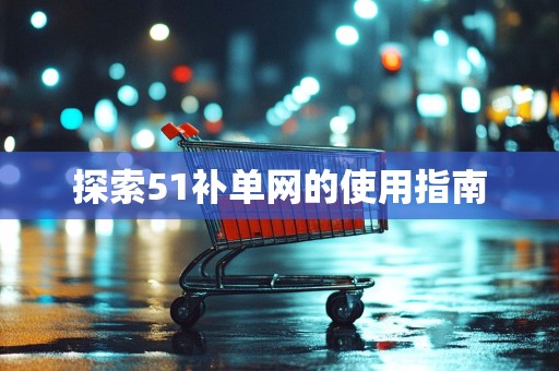 探索51补单网的使用指南