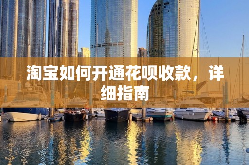 淘宝如何开通花呗收款，详细指南