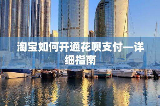 淘宝如何开通花呗支付—详细指南