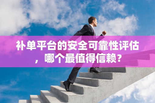 补单平台的安全可靠性评估，哪个最值得信赖？