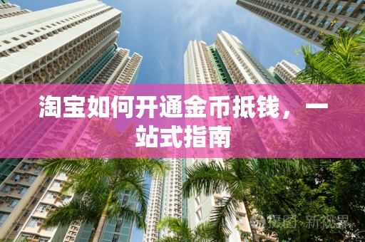 淘宝如何开通金币抵钱，一站式指南