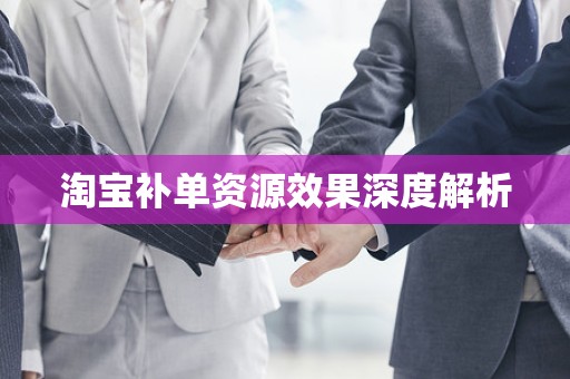 淘宝补单资源效果深度解析
