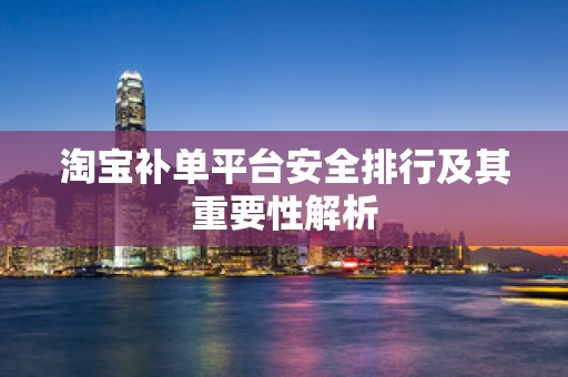 淘宝补单平台安全排行及其重要性解析
