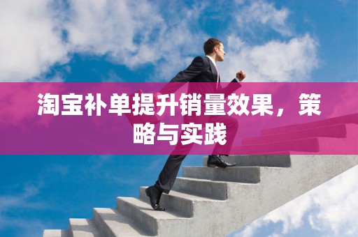 淘宝补单提升销量效果，策略与实践