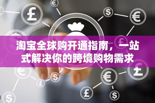 淘宝全球购开通指南，一站式解决你的跨境购物需求