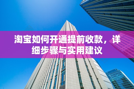 淘宝如何开通提前收款，详细步骤与实用建议