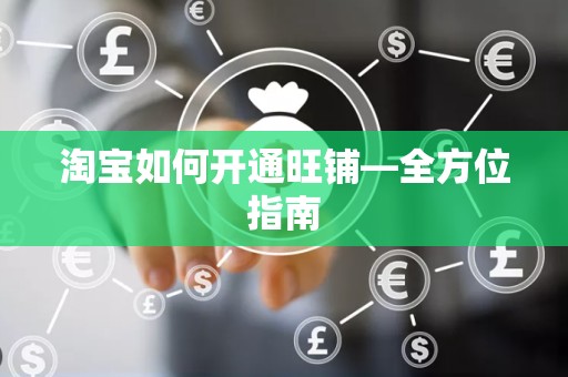淘宝如何开通旺铺—全方位指南