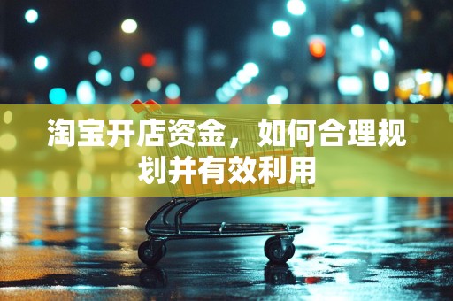 淘宝开店资金，如何合理规划并有效利用