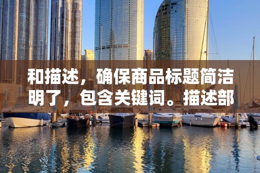 和描述，确保商品标题简洁明了，包含关键词。描述部分要详细，突出产品特点，增加顾客购买欲望