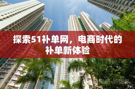 探索51补单网，电商时代的补单新体验
