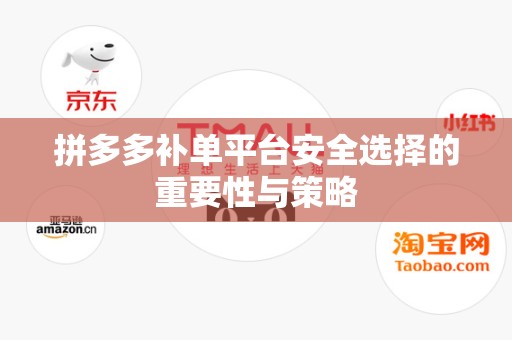 拼多多补单平台安全选择的重要性与策略