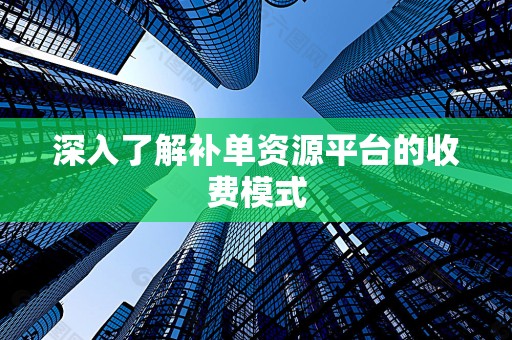 深入了解补单资源平台的收费模式