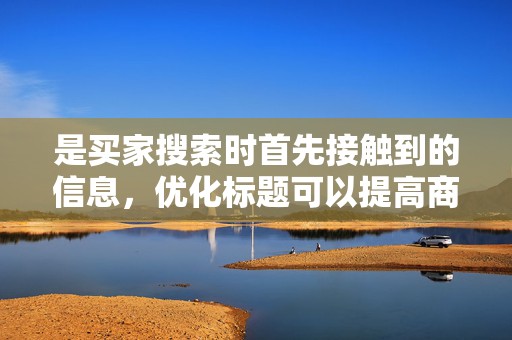 是买家搜索时首先接触到的信息，优化标题可以提高商品的点击率