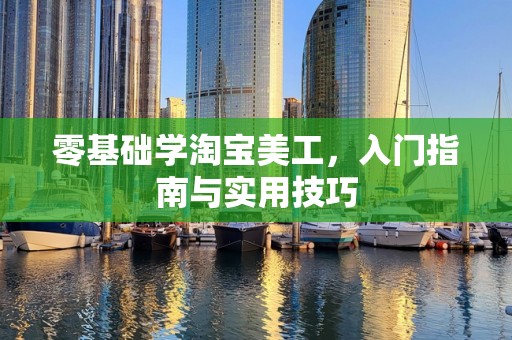零基础学淘宝美工，入门指南与实用技巧