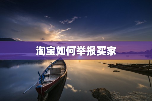 淘宝如何举报买家