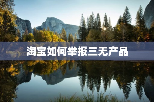淘宝如何举报三无产品
