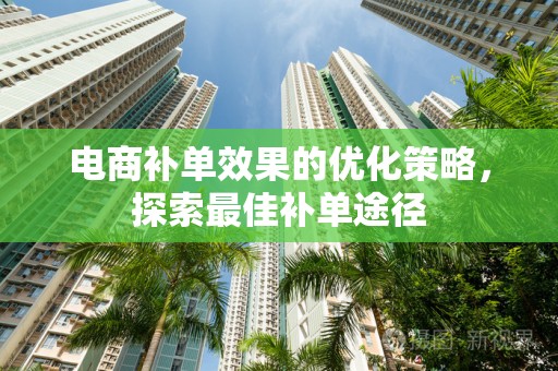 电商补单效果的优化策略，探索最佳补单途径