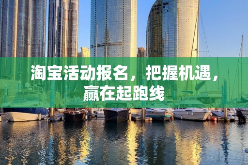 淘宝活动报名，把握机遇，赢在起跑线