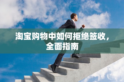 淘宝购物中如何拒绝签收，全面指南