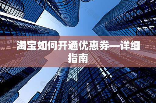 淘宝如何开通优惠券—详细指南