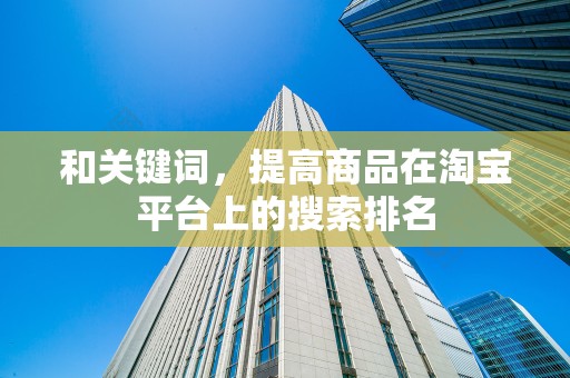 和关键词，提高商品在淘宝平台上的搜索排名