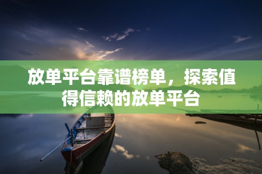 放单平台靠谱榜单，探索值得信赖的放单平台