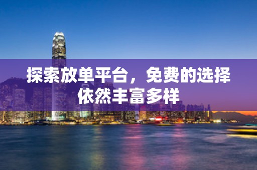 探索放单平台，免费的选择依然丰富多样
