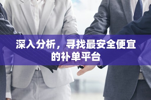 深入分析，寻找最安全便宜的补单平台