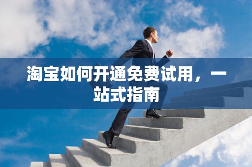 淘宝如何开通免费试用，一站式指南