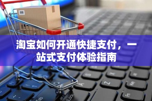 淘宝如何开通快捷支付，一站式支付体验指南