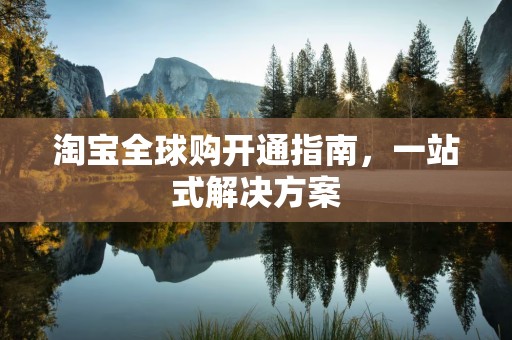 淘宝全球购开通指南，一站式解决方案