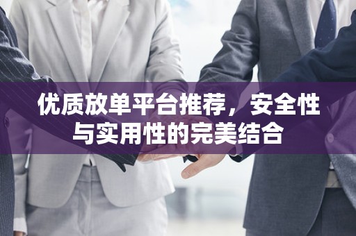 优质放单平台推荐，安全性与实用性的完美结合