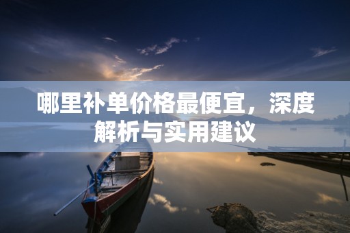 哪里补单价格最便宜，深度解析与实用建议