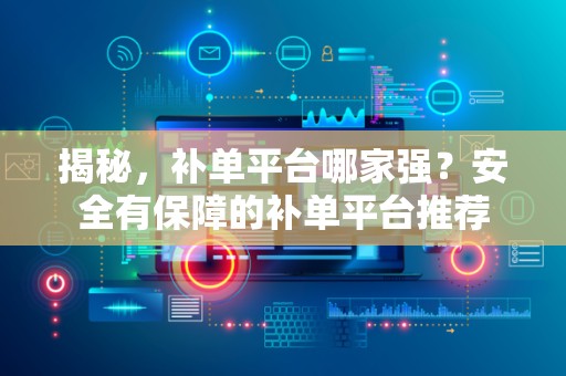 揭秘，补单平台哪家强？安全有保障的补单平台推荐
