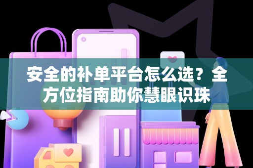 安全的补单平台怎么选？全方位指南助你慧眼识珠