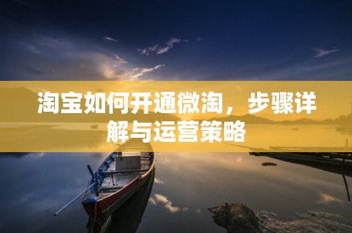 淘宝如何开通微淘，步骤详解与运营策略