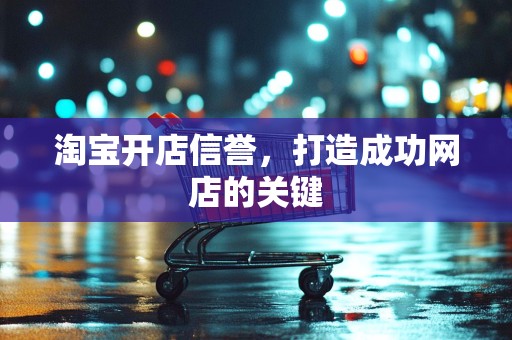 淘宝开店信誉，打造成功网店的关键