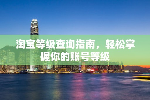淘宝等级查询指南，轻松掌握你的账号等级