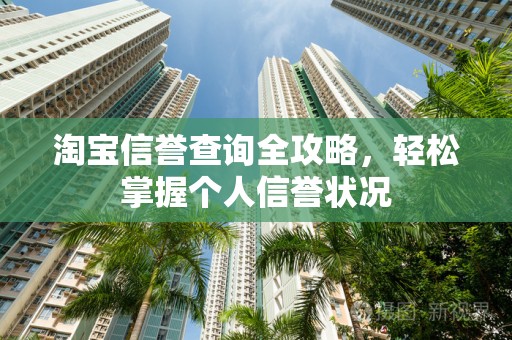 淘宝信誉查询全攻略，轻松掌握个人信誉状况