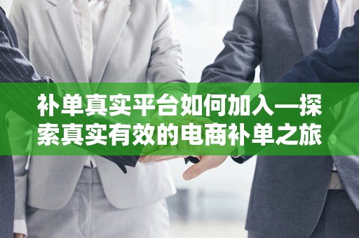 补单真实平台如何加入—探索真实有效的电商补单之旅