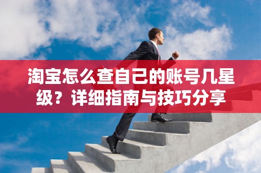 淘宝怎么查自己的账号几星级？详细指南与技巧分享