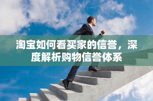 淘宝如何看买家的信誉，深度解析购物信誉体系