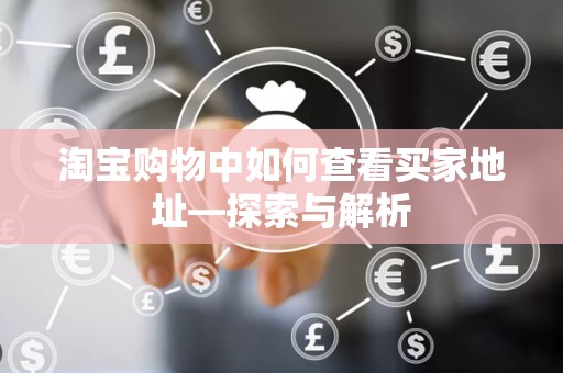 淘宝购物中如何查看买家地址—探索与解析