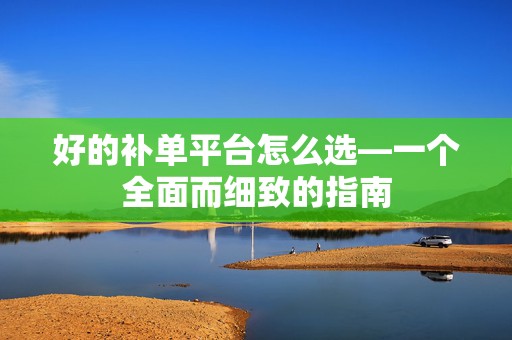 好的补单平台怎么选—一个全面而细致的指南
