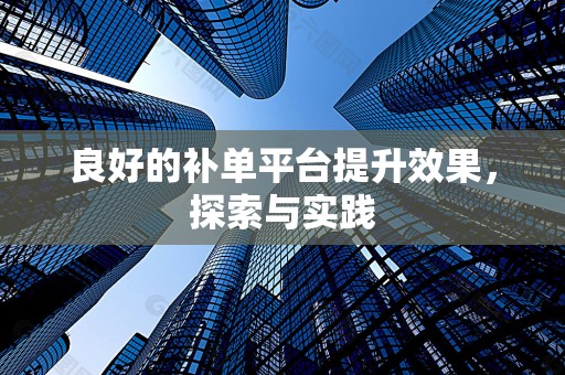 良好的补单平台提升效果，探索与实践