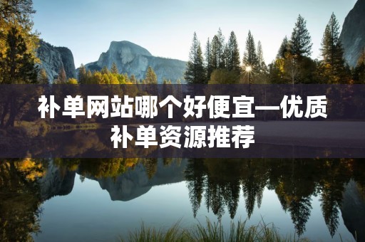 补单网站哪个好便宜—优质补单资源推荐
