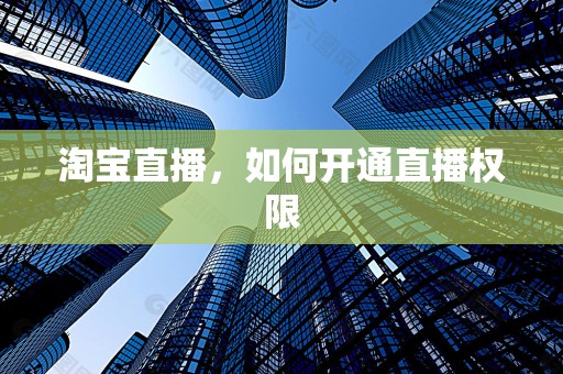 淘宝直播，如何开通直播权限